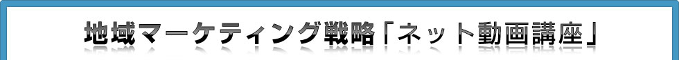 地域マーケティング戦略「ネット動画講座」