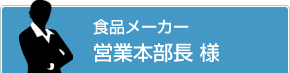 食品メーカー 営業本部長 様