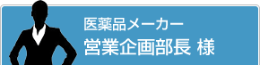 医薬品メーカー 営業企画部長 様