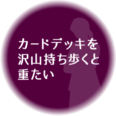 カードデッキを沢山持ち歩くと重たい